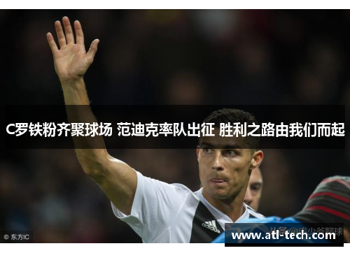 C罗铁粉齐聚球场 范迪克率队出征 胜利之路由我们而起