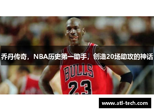 乔丹传奇，NBA历史第一助手，创造20场助攻的神话
