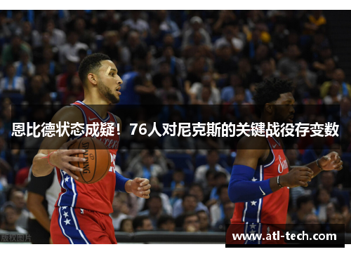 恩比德状态成疑！76人对尼克斯的关键战役存变数